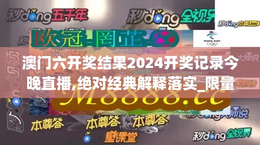 澳门六开奖结果2024开奖记录今晚直播,绝对经典解释落实_限量版10.612