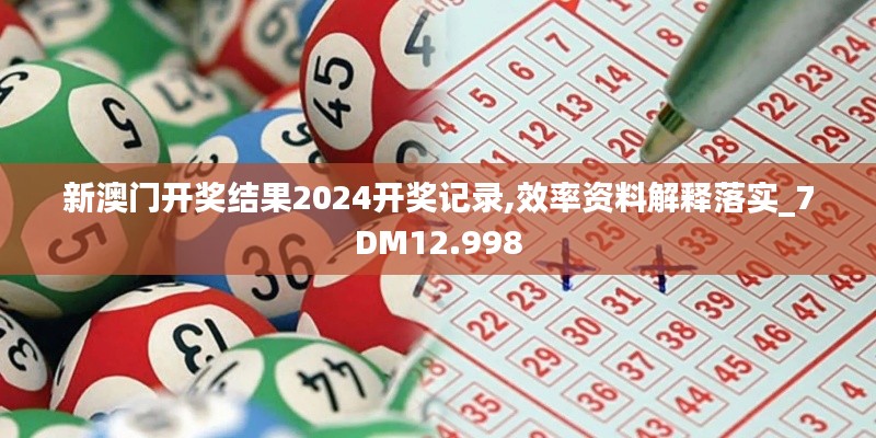 新澳门开奖结果2024开奖记录,效率资料解释落实_7DM12.998