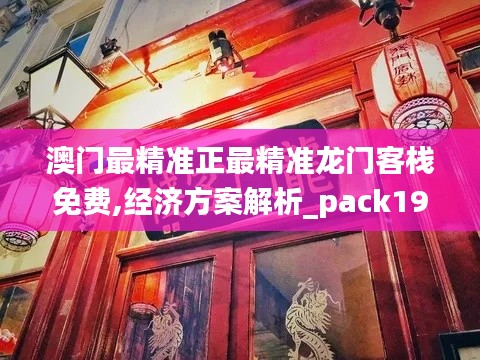 澳门最精准正最精准龙门客栈免费,经济方案解析_pack19.908