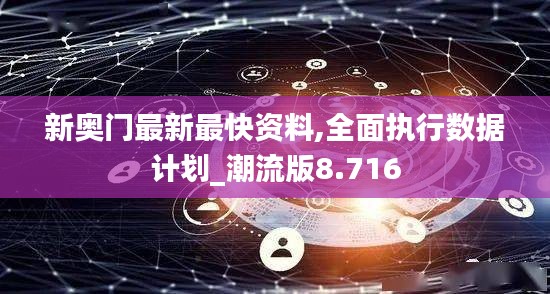 新奥门最新最快资料,全面执行数据计划_潮流版8.716