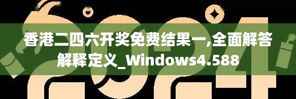 香港二四六开奖免费结果一,全面解答解释定义_Windows4.588