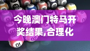 今晚澳门特马开奖结果,合理化决策实施评审_限量款5.412