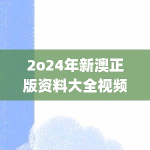 2o24年新澳正版资料大全视频,科学评估解析_投资版8.667