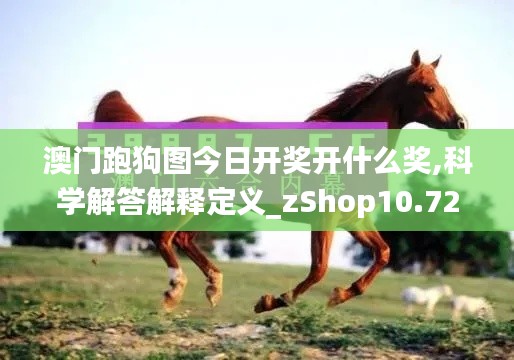 澳门跑狗图今日开奖开什么奖,科学解答解释定义_zShop10.726