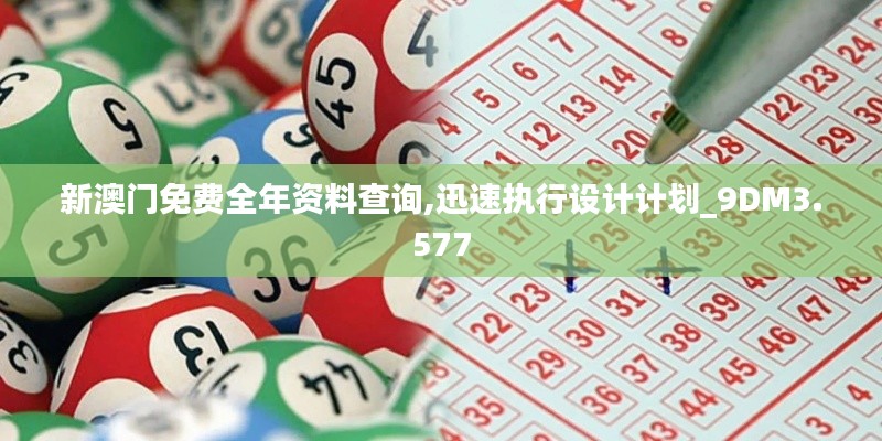 新澳门免费全年资料查询,迅速执行设计计划_9DM3.577