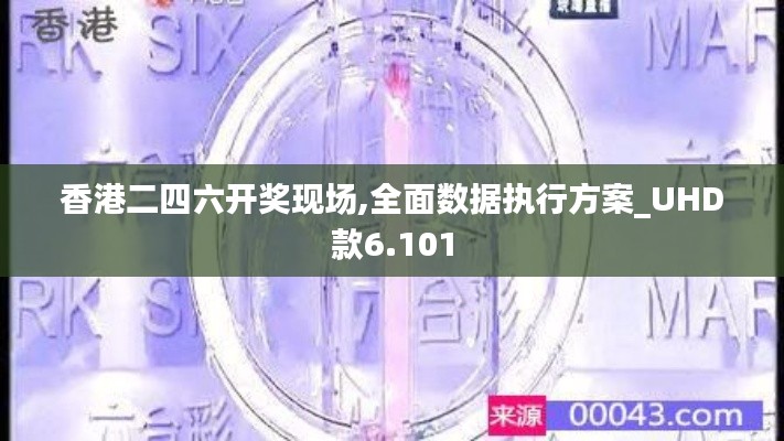 香港二四六开奖现场,全面数据执行方案_UHD款6.101