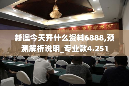 新澳今天开什么资料6888,预测解析说明_专业款4.251