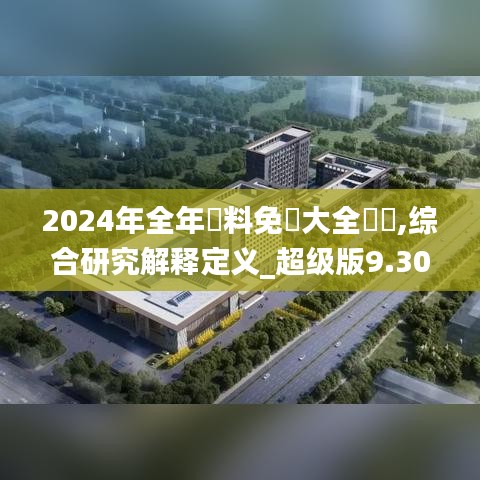 2024年全年資料免費大全優勢,综合研究解释定义_超级版9.300