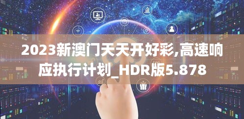 2023新澳门天天开好彩,高速响应执行计划_HDR版5.878