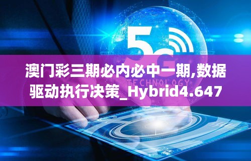 澳门彩三期必内必中一期,数据驱动执行决策_Hybrid4.647