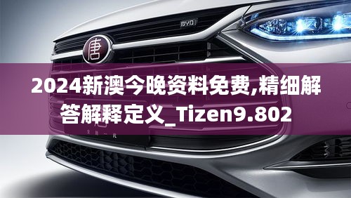 2024新澳今晚资料免费,精细解答解释定义_Tizen9.802