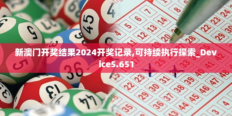 新澳门开奖结果2024开奖记录,可持续执行探索_Device5.651