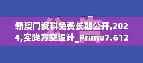 新澳门资料免费长期公开,2024,实践方案设计_Prime7.612