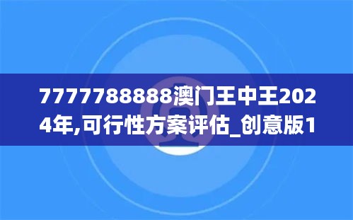 7777788888澳门王中王2024年,可行性方案评估_创意版18.626