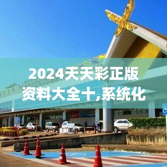 2024天天彩正版资料大全十,系统化评估说明_kit8.494