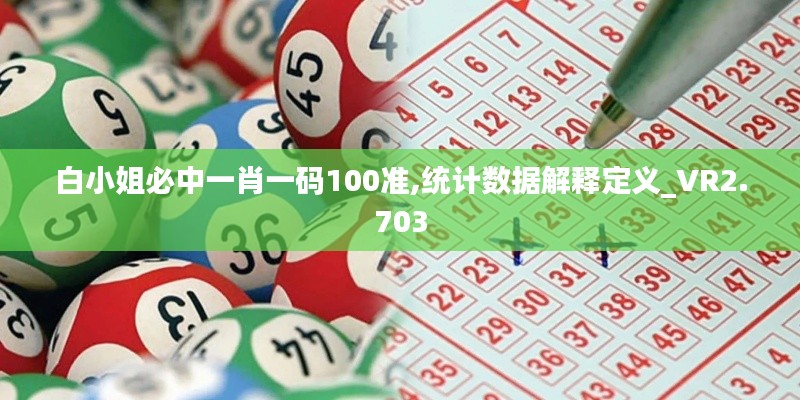 白小姐必中一肖一码100准,统计数据解释定义_VR2.703