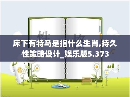 床下有特马是指什么生肖,持久性策略设计_娱乐版5.373