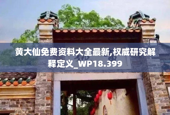 黄大仙免费资料大全最新,权威研究解释定义_WP18.399