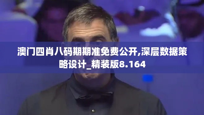 澳门四肖八码期期准免费公开,深层数据策略设计_精装版8.164