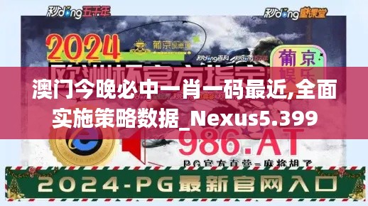 澳门今晚必中一肖一码最近,全面实施策略数据_Nexus5.399