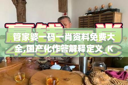 管家婆一码一肖资料免费大全,国产化作答解释定义_KP5.587