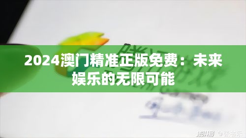 2024澳门精准正版免费：未来娱乐的无限可能