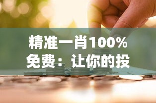 精准一肖100%免费：让你的投资回报率飙升的绝招