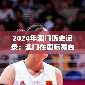 2024年澳门历史记录：澳门在国际舞台上的重要时刻