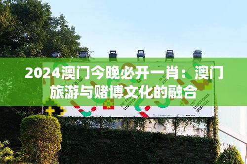 2024澳门今晚必开一肖：澳门旅游与赌博文化的融合