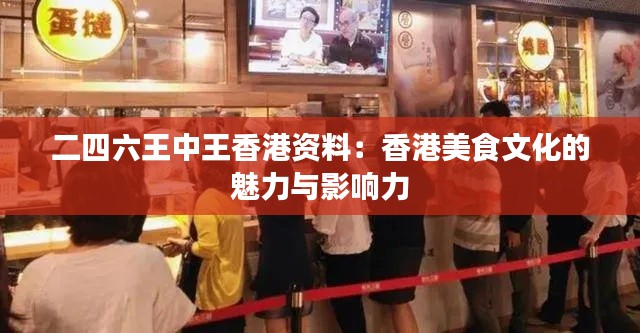 二四六王中王香港资料：香港美食文化的魅力与影响力