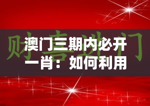 澳门三期内必开一肖：如何利用生肖运势提升赌运