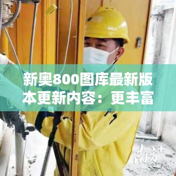 新奥800图库最新版本更新内容：更丰富的分类，更易找到所需