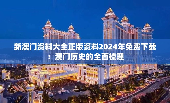 新澳门资料大全正版资料2024年免费下载：澳门历史的全面梳理