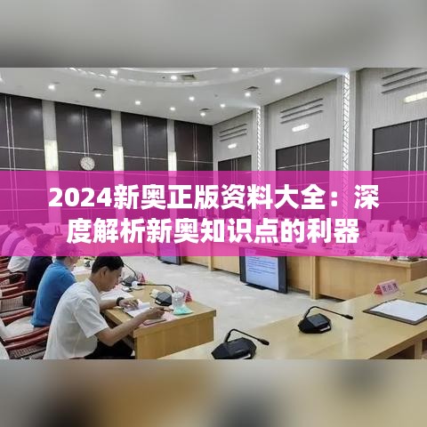 2024新奥正版资料大全：深度解析新奥知识点的利器