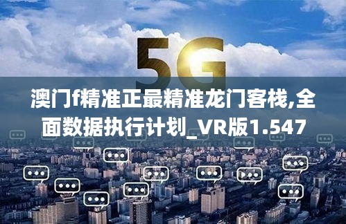 澳门f精准正最精准龙门客栈,全面数据执行计划_VR版1.547