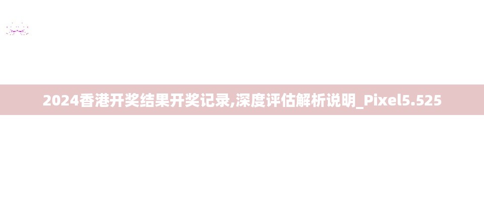 2024香港开奖结果开奖记录,深度评估解析说明_Pixel5.525