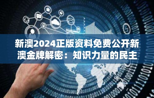 新澳2024正版资料免费公开新澳金牌解密：知识力量的民主化浪潮