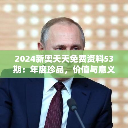 2024新奥天天免费资料53期：年度珍品，价值与意义并存