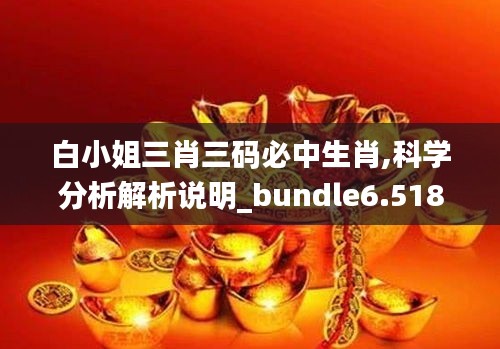 白小姐三肖三码必中生肖,科学分析解析说明_bundle6.518