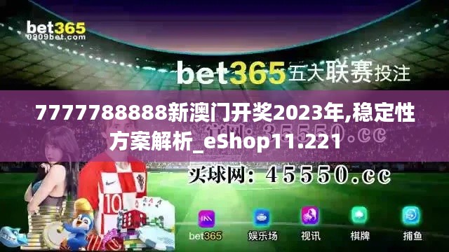 7777788888新澳门开奖2023年,稳定性方案解析_eShop11.221