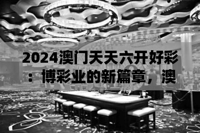 2024澳门天天六开好彩：博彩业的新篇章，澳门的繁荣之花