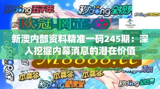 新澳内部资料精准一码245期：深入挖掘内幕消息的潜在价值