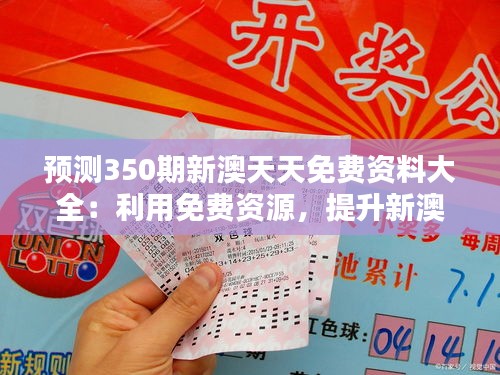 预测350期新澳天天免费资料大全：利用免费资源，提升新澳彩民的中奖概率