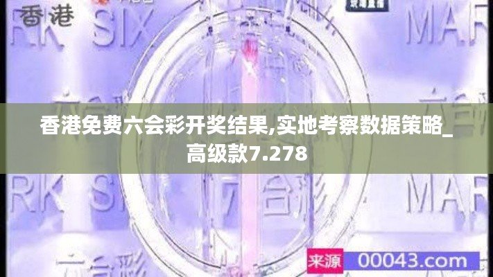 香港免费六会彩开奖结果,实地考察数据策略_高级款7.278