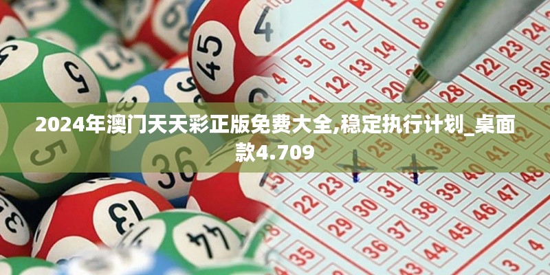 2024年澳门天天彩正版免费大全,稳定执行计划_桌面款4.709