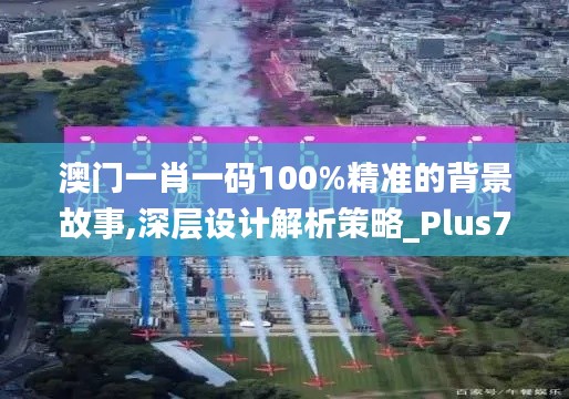 澳门一肖一码100%精准的背景故事,深层设计解析策略_Plus7.171