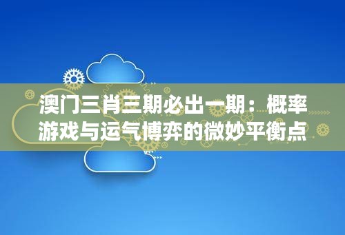 澳门三肖三期必出一期：概率游戏与运气博弈的微妙平衡点