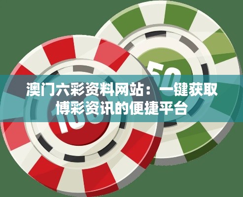 澳门六彩资料网站：一键获取博彩资讯的便捷平台