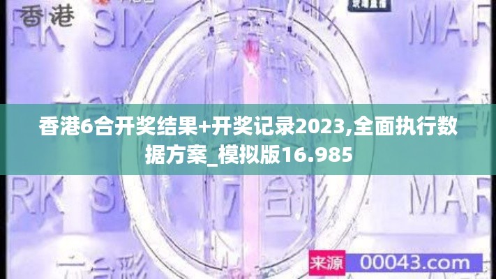 香港6合开奖结果+开奖记录2023,全面执行数据方案_模拟版16.985