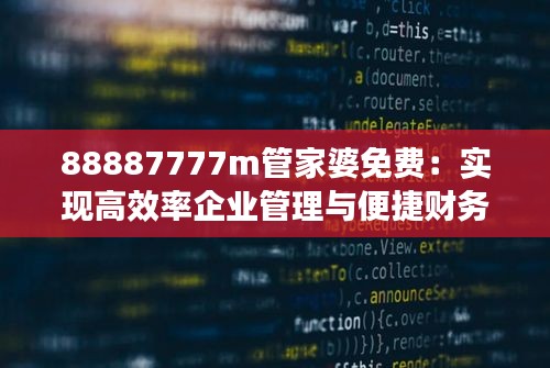 88887777m管家婆免费：实现高效率企业管理与便捷财务管理的关键